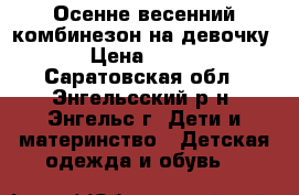 Осенне-весенний комбинезон на девочку › Цена ­ 300 - Саратовская обл., Энгельсский р-н, Энгельс г. Дети и материнство » Детская одежда и обувь   